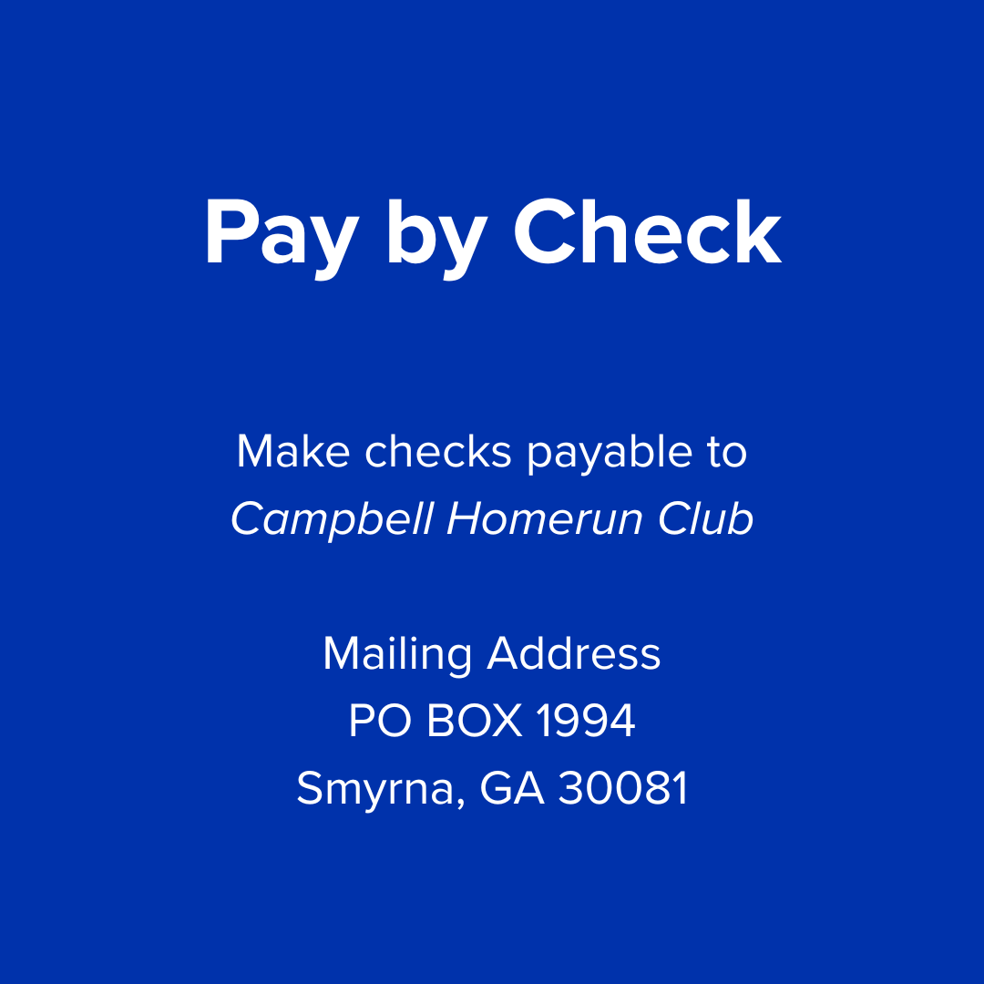 Checks Make payable to Campbell Homerun Club Mailing Address PO BOX 1994, Smyrna GA 30081 (1) Checks Make payable to Campbell Homerun Club Mailing Address PO BOX 1994, Smyrna GA 30081 (1)